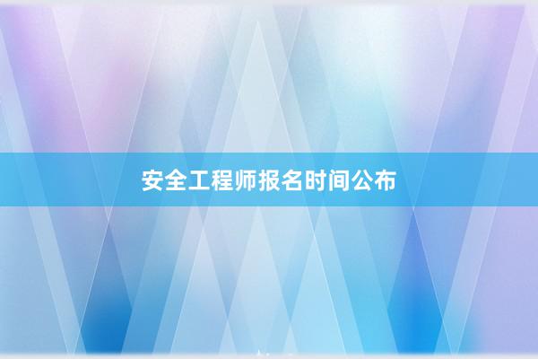 安全工程师报名时间公布